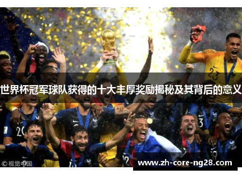 世界杯冠军球队获得的十大丰厚奖励揭秘及其背后的意义