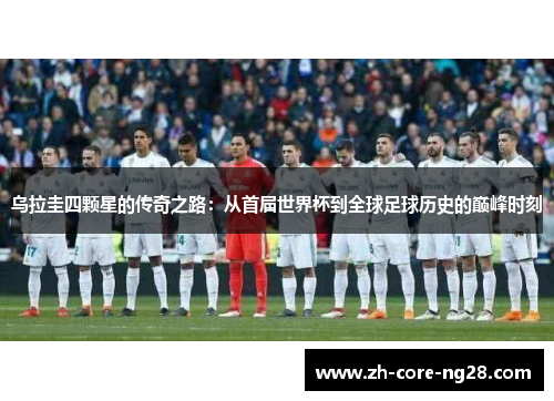 乌拉圭四颗星的传奇之路：从首届世界杯到全球足球历史的巅峰时刻