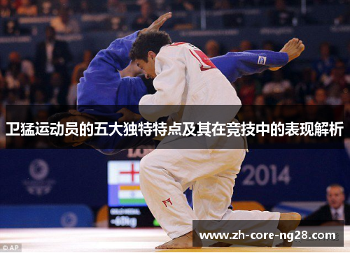 卫猛运动员的五大独特特点及其在竞技中的表现解析