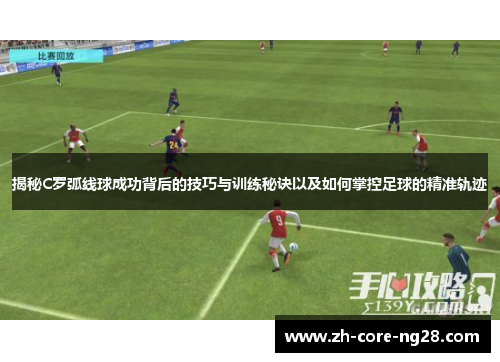 揭秘C罗弧线球成功背后的技巧与训练秘诀以及如何掌控足球的精准轨迹