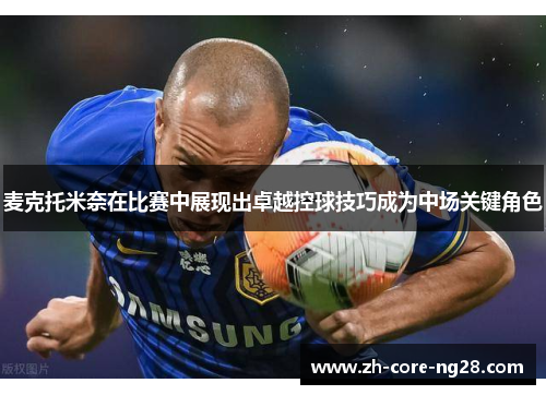麦克托米奈在比赛中展现出卓越控球技巧成为中场关键角色