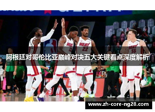 阿根廷对哥伦比亚巅峰对决五大关键看点深度解析