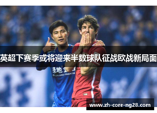 英超下赛季或将迎来半数球队征战欧战新局面