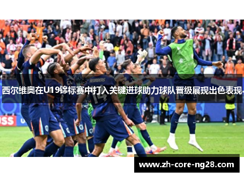 西尔维奥在U19锦标赛中打入关键进球助力球队晋级展现出色表现