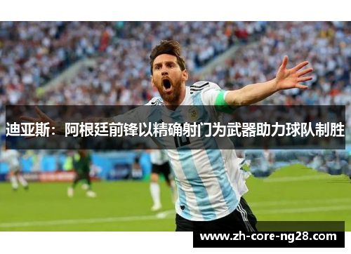 迪亚斯：阿根廷前锋以精确射门为武器助力球队制胜