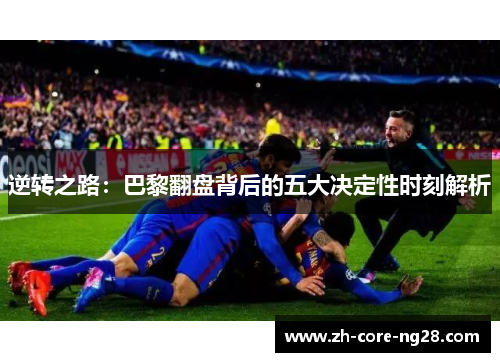 逆转之路：巴黎翻盘背后的五大决定性时刻解析