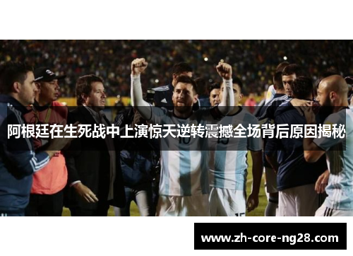 阿根廷在生死战中上演惊天逆转震撼全场背后原因揭秘