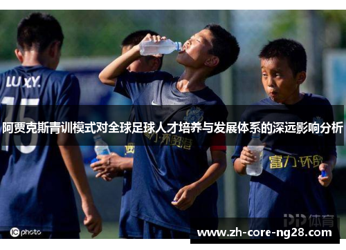 阿贾克斯青训模式对全球足球人才培养与发展体系的深远影响分析