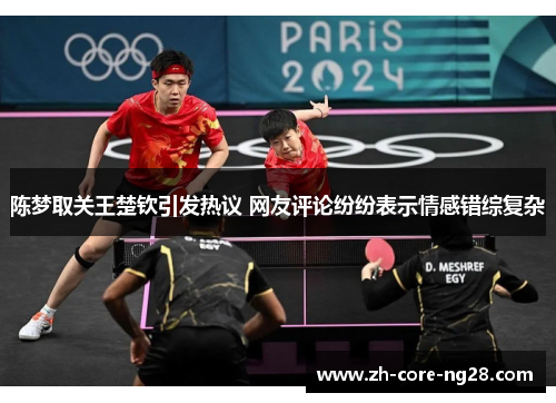 陈梦取关王楚钦引发热议 网友评论纷纷表示情感错综复杂