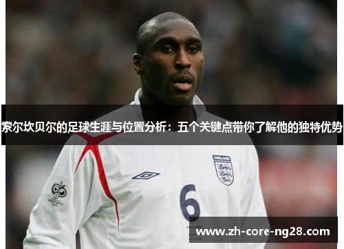 索尔坎贝尔的足球生涯与位置分析：五个关键点带你了解他的独特优势