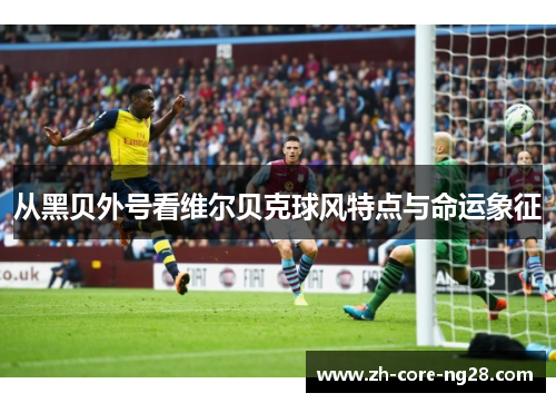 从黑贝外号看维尔贝克球风特点与命运象征