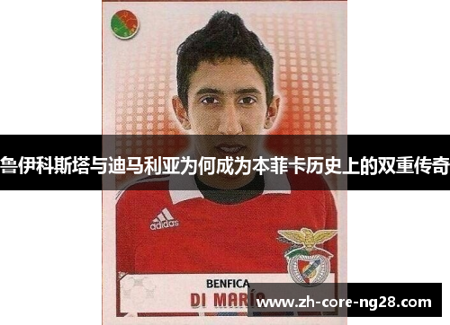 鲁伊科斯塔与迪马利亚为何成为本菲卡历史上的双重传奇