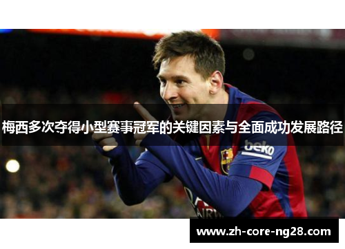 梅西多次夺得小型赛事冠军的关键因素与全面成功发展路径