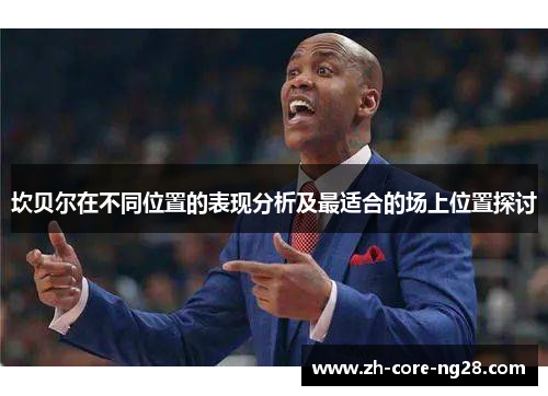 坎贝尔在不同位置的表现分析及最适合的场上位置探讨