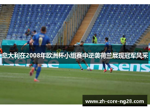 意大利在2008年欧洲杯小组赛中逆袭荷兰展现冠军风采
