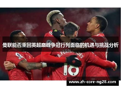 曼联能否重回英超巅峰争冠行列面临的机遇与挑战分析