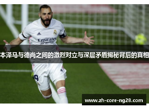 本泽马与德尚之间的激烈对立与深层矛盾揭秘背后的真相