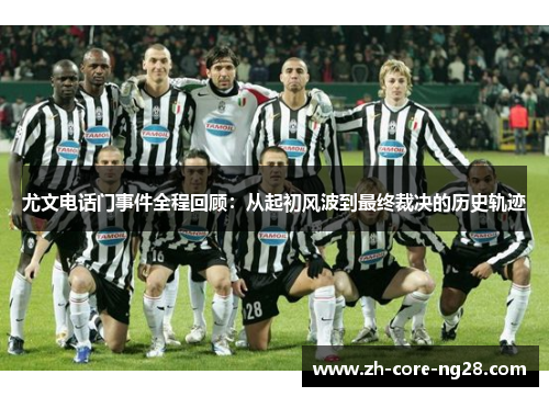 尤文电话门事件全程回顾：从起初风波到最终裁决的历史轨迹