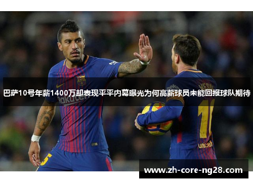 巴萨10号年薪1400万却表现平平内幕曝光为何高薪球员未能回报球队期待