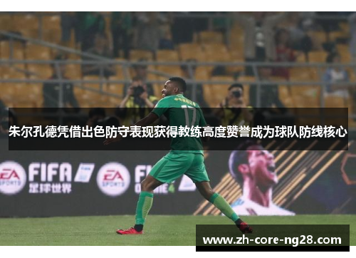 朱尔孔德凭借出色防守表现获得教练高度赞誉成为球队防线核心