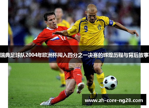 瑞典足球队2004年欧洲杯闯入四分之一决赛的辉煌历程与背后故事 瑞典足球队2004年欧洲杯闯入四分之一决赛的辉煌历程与背后故事