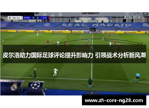 皮尔洛助力国际足球评论提升影响力 引领战术分析新风潮