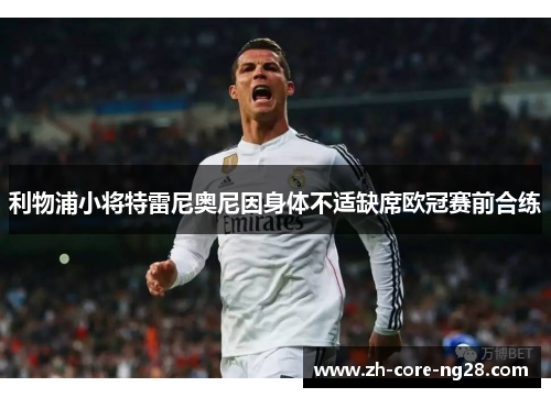 利物浦小将特雷尼奥尼因身体不适缺席欧冠赛前合练 利物浦小将特雷尼奥尼因身体不适缺席欧冠赛前合练