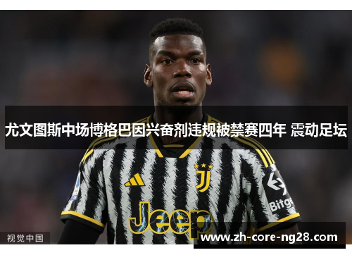 尤文图斯中场博格巴因兴奋剂违规被禁赛四年 震动足坛 尤文图斯中场博格巴因兴奋剂违规被禁赛四年 震动足坛