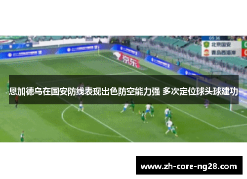 恩加德乌在国安防线表现出色防空能力强 多次定位球头球建功