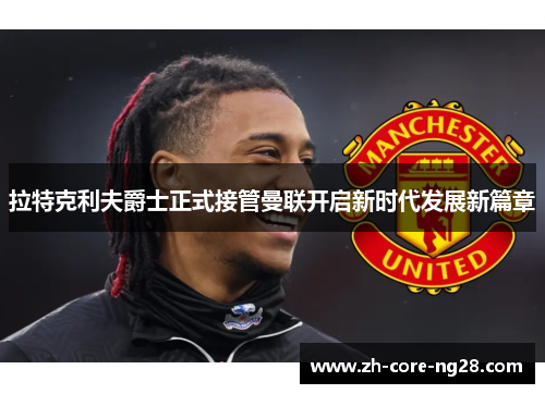 拉特克利夫爵士正式接管曼联开启新时代发展新篇章 拉特克利夫爵士正式接管曼联开启新时代发展新篇章