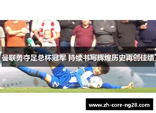 曼联勇夺足总杯冠军 持续书写辉煌历史再创佳绩 曼联勇夺足总杯冠军 持续书写辉煌历史再创佳绩