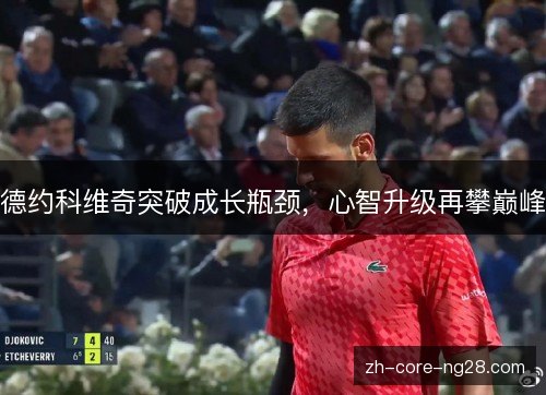 德约科维奇突破成长瓶颈，心智升级再攀巅峰