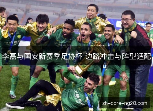 李磊与国安新赛季足协杯 边路冲击与阵型适配